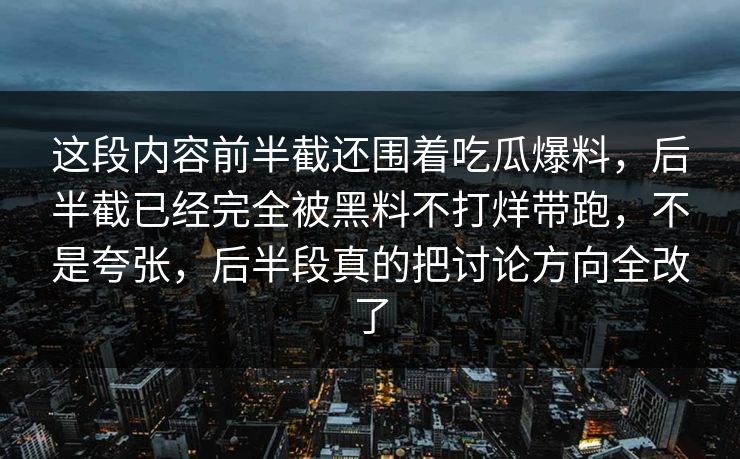 这段内容前半截还围着吃瓜爆料，后半截已经完全被黑料不打烊带跑，不是夸张，后半段真的把讨论方向全改了