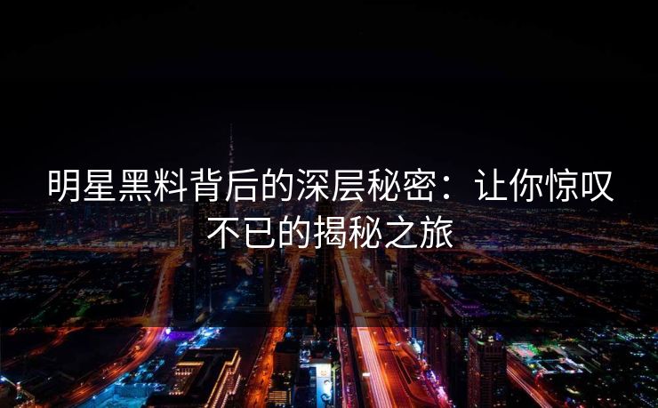 明星黑料背后的深层秘密：让你惊叹不已的揭秘之旅