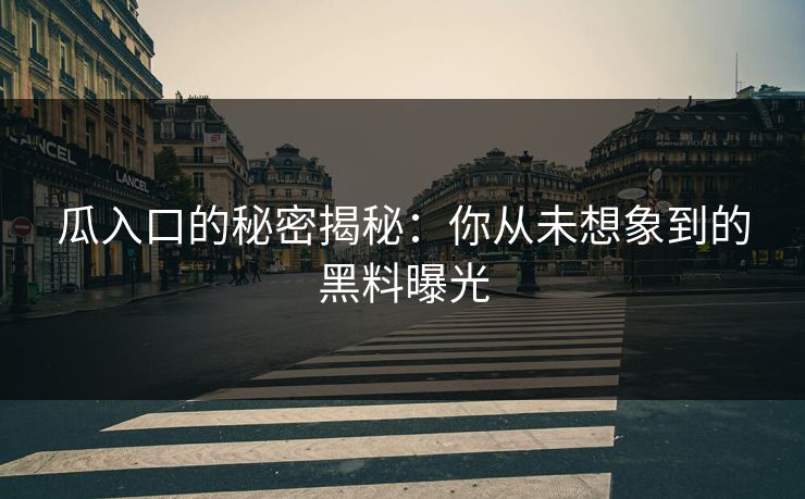 瓜入口的秘密揭秘：你从未想象到的黑料曝光