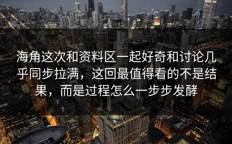 海角这次和资料区一起好奇和讨论几乎同步拉满，这回最值得看的不是结果，而是过程怎么一步步发酵