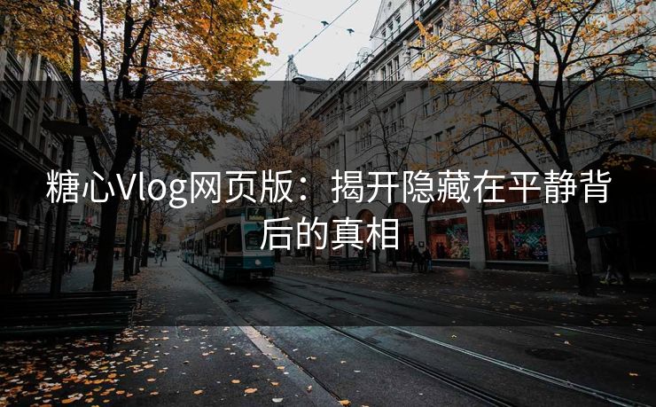 糖心Vlog网页版：揭开隐藏在平静背后的真相