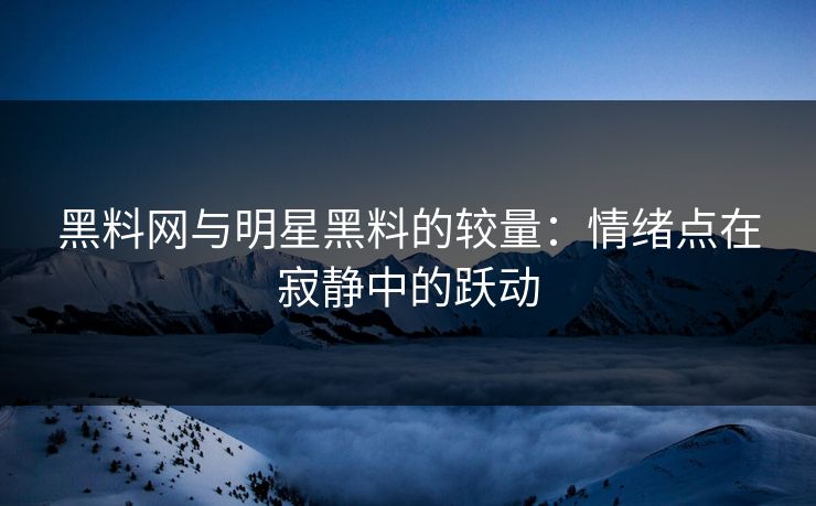 黑料网与明星黑料的较量：情绪点在寂静中的跃动