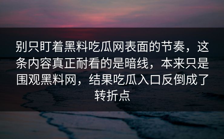 别只盯着黑料吃瓜网表面的节奏，这条内容真正耐看的是暗线，本来只是围观黑料网，结果吃瓜入口反倒成了转折点