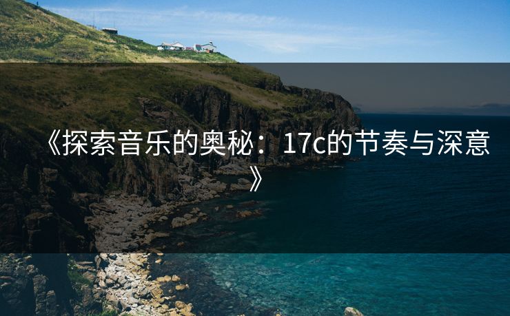 《探索音乐的奥秘：17c的节奏与深意》