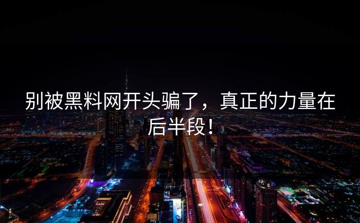 别被黑料网开头骗了，真正的力量在后半段！