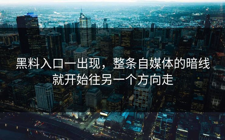 黑料入口一出现，整条自媒体的暗线就开始往另一个方向走