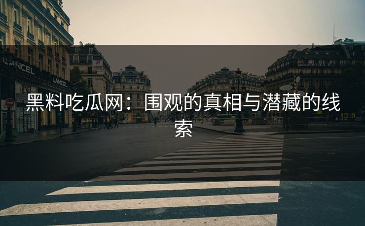 黑料吃瓜网：围观的真相与潜藏的线索
