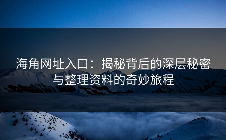 海角网址入口：揭秘背后的深层秘密与整理资料的奇妙旅程