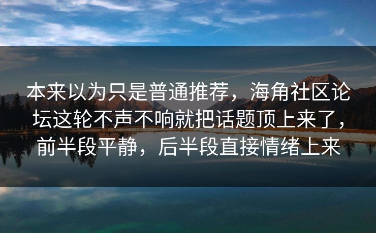 本来以为只是普通推荐，海角社区论坛这轮不声不响就把话题顶上来了，前半段平静，后半段直接情绪上来