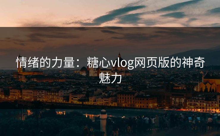 情绪的力量：糖心vlog网页版的神奇魅力