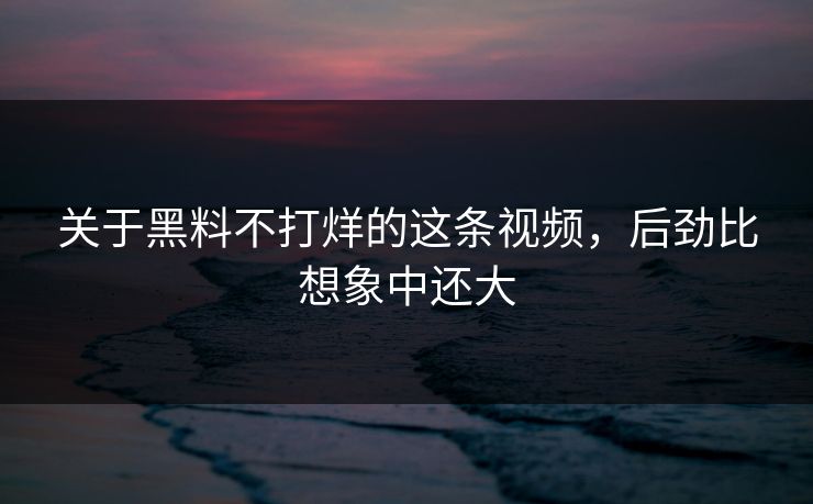关于黑料不打烊的这条视频，后劲比想象中还大