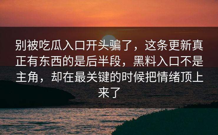 别被吃瓜入口开头骗了，这条更新真正有东西的是后半段，黑料入口不是主角，却在最关键的时候把情绪顶上来了