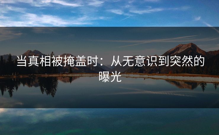 当真相被掩盖时：从无意识到突然的曝光