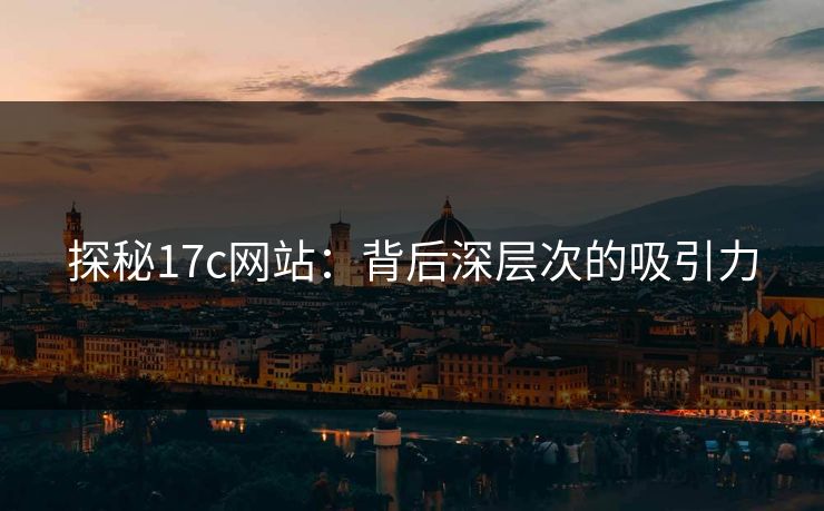 探秘17c网站：背后深层次的吸引力