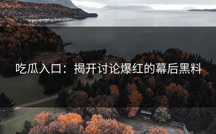 吃瓜入口：揭开讨论爆红的幕后黑料