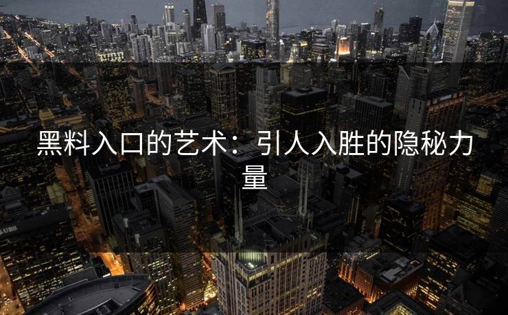黑料入口的艺术：引人入胜的隐秘力量