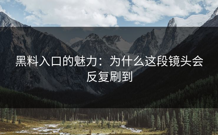 黑料入口的魅力：为什么这段镜头会反复刷到