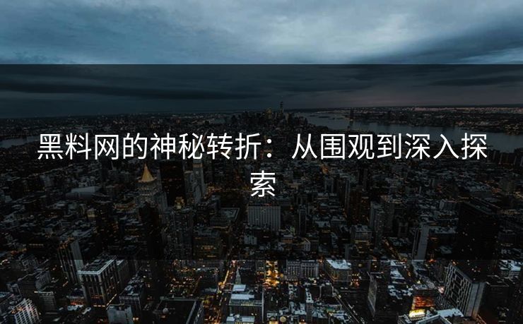 黑料网的神秘转折：从围观到深入探索